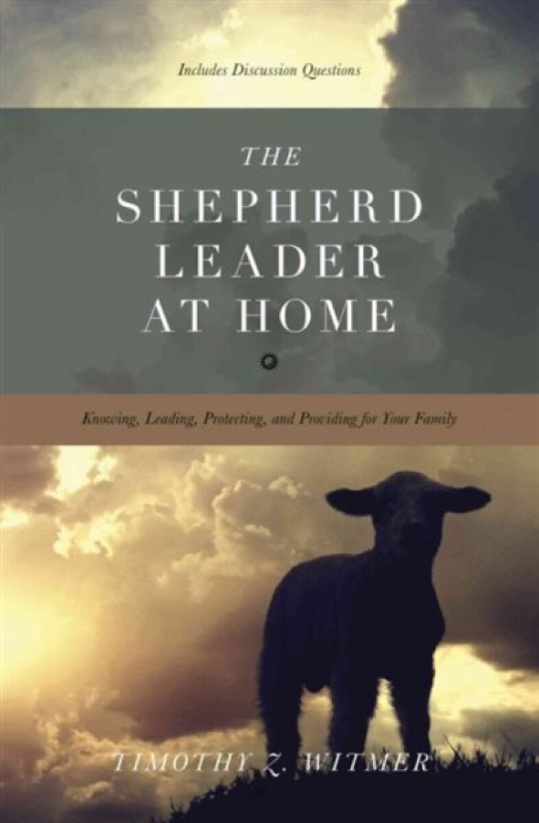 The Shepherd Leader at Home - Timothy Z. Witmer
