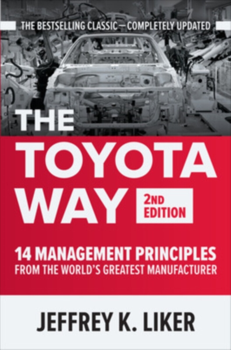 The Toyota Way, Second Edition: 14 Management Principles from the World’s Greatest Manufacturer – Jeffrey Liker
