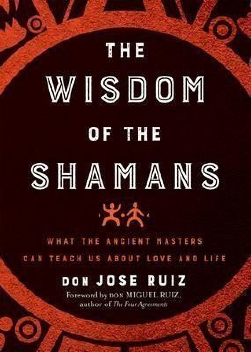 Kniha The Wisdom of the Shamans : What the Ancient Masters Can Teach Us About Love and Life