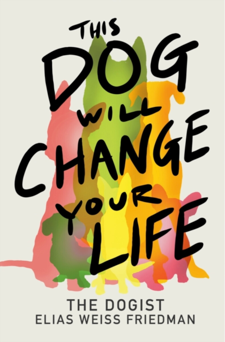 This Dog Will Change Your Life - Ben Greenman, Elias Weiss Friedman