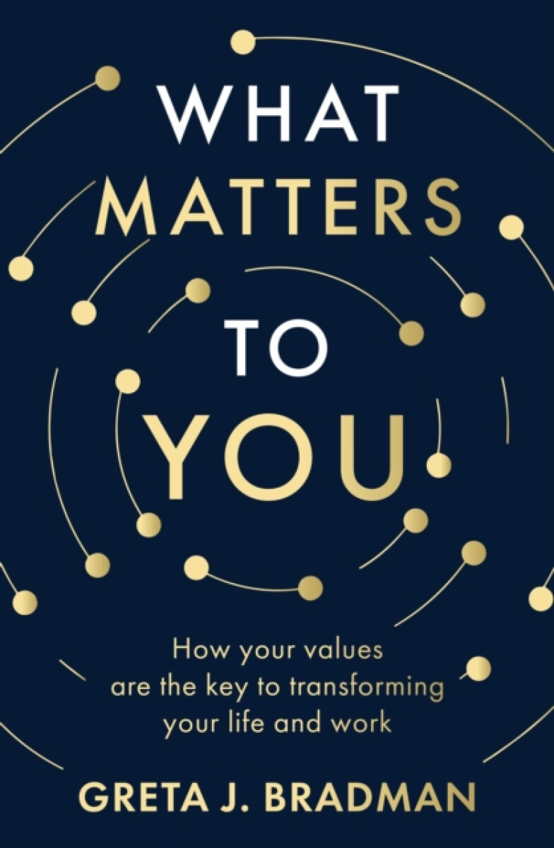 What Matters to You: How your values are the key to transforming your life and work, perfect for readers of Brene Brown, Julia Baird and Brianna Wiest - Greta J. Bradman