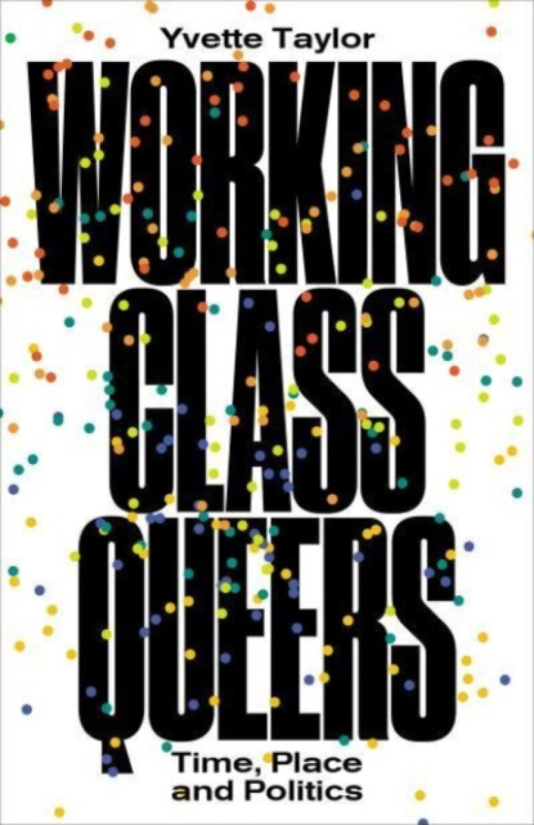 Workingâ€“Class Queers â€“ Time, Place and Politics - Yvette Taylor