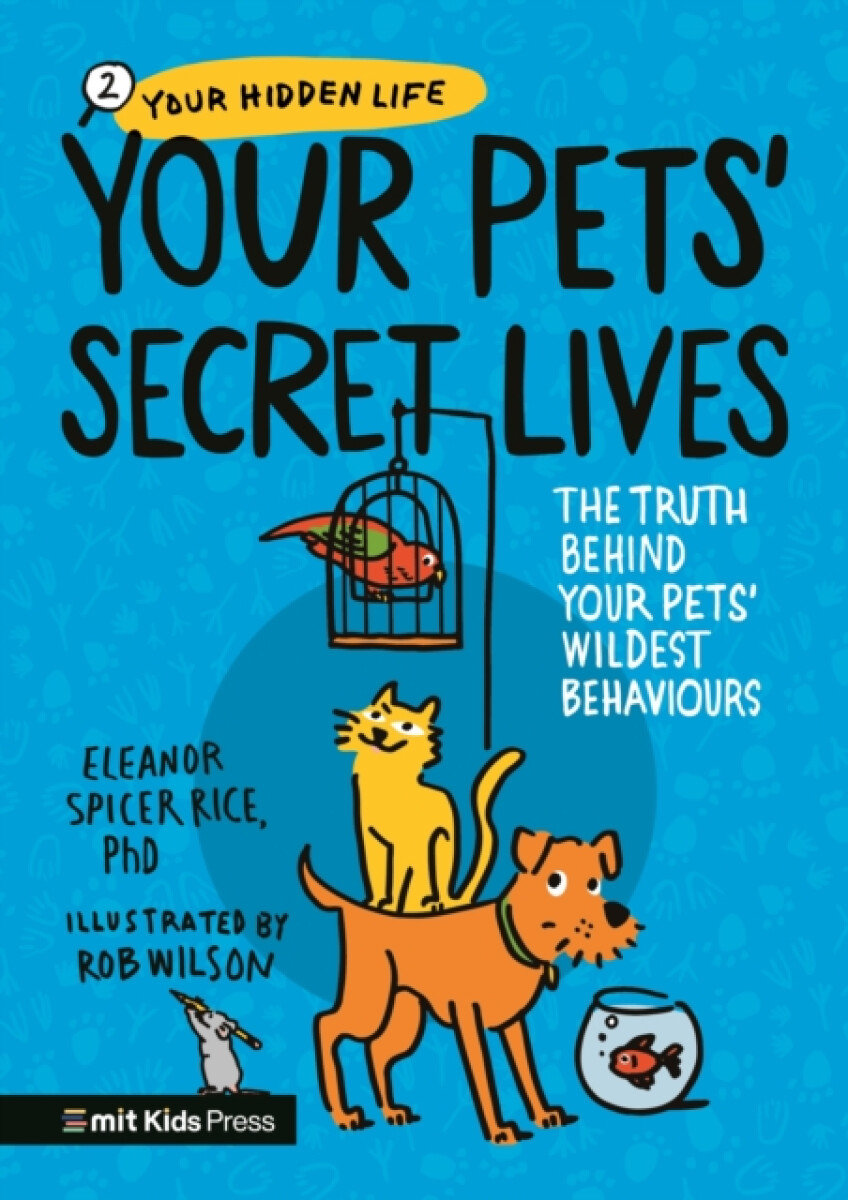 Your Pets’ Secret Lives: The Truth Behind Your Pets' Wildest Behaviours - Eleanor Spicer Rice