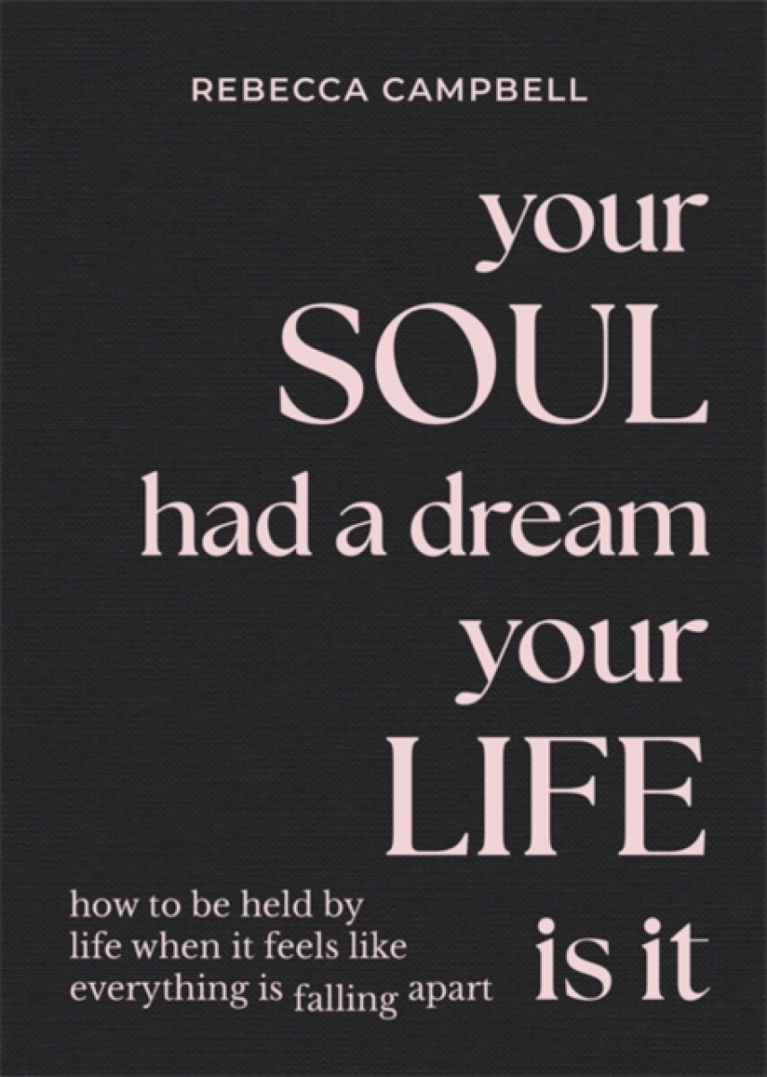 Your Soul Had a Dream, Your Life Is It – Rebecca Campbell