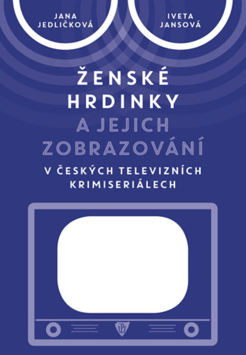 Ženské hrdinky a jejich zobrazování v českých televizních krimiseriálech - Jana Jedličková, Iveta Jansová