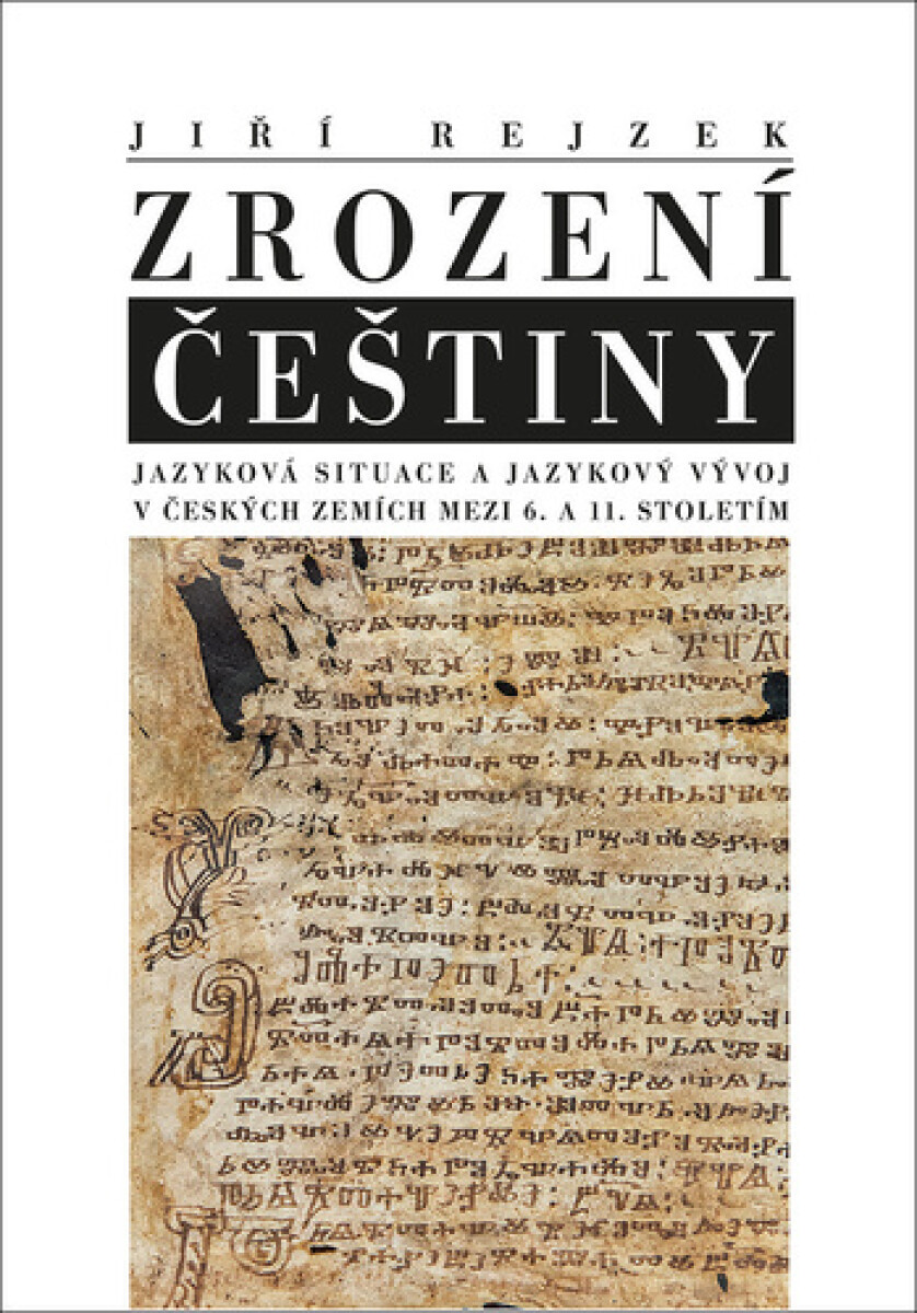 Zrození češtiny. Jazyková situace a jazykový vývoj v českých zemích mezi 6. a 11. stoletím