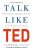 Talk Like TED: The 9 Public Speaking Secrets of the World's Top Minds - Carmine Gallo