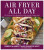 Air Fryer All Day - Jennifer West,Rebecca L. Abbott