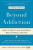 Beyond Addiction - Carrie, PhD Wilkens,Stephanie Higgs,Nicole, PhD Kosanke,Jeffrey, PhD Foote