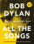 Bob Dylan All the Songs - Jean-Michel Guesdon,Philippe Margotin