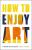 How to Enjoy Art: A Guide for Everyone - Ben Street