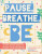 Pause, Breathe, Be - Megan Borgert-Spaniol,Lauren Kukla,Aruna Rangarajan