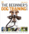 The Beginner's Dog Training Guide - Gwen Bailey