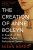 The Creation of Anne Boleyn - Susan Bordo
