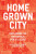 The Homegrown City - Matias Echanove,Rahul Srivastava