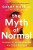 The Myth of Normal : Trauma, Illness & Healing in a Toxic Culture - Gábor Maté,Daniel Maté
