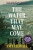 The Water That May Come - Amy Lilwall