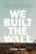 We Built the Wall - Eileen Truax