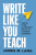 Write Like You Teach - James M.  Lang