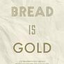 Bread Is Gold