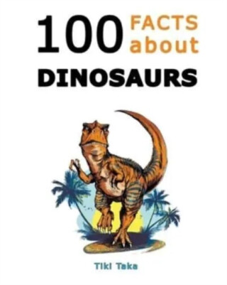 100 Facts about Dinosaurs - Tiki Taka
