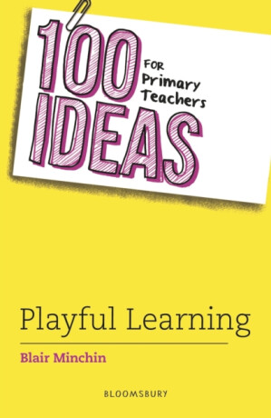 100 Ideas for Primary Teachers: Playful Learning - Blair Minchin