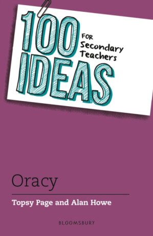 100 Ideas for Secondary Teachers: Oracy - Topsy Page,Alan Howe