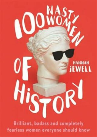 100 Nasty Women of History : Brilliant, badass and completely fearless women everyone should know - Jewell Hannah