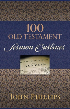 100 Old Testament Sermon Outlines - John Phillips