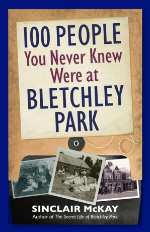 100 People You Never Knew Were at Bletchley Park - Sinclair McKay