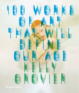 100 Works of Art That Will Define Our Age - Kelly Grovier