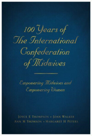 100 Years of The International Confederation of Midwives - Margaret Peterson Haddix,Ann M Thomson,Joyce E Thompson,Joan Walker