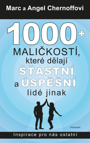 1000 + maličkostí, které dělají šťastní a úspěšní lidé jinak - Marc a Angel Chernoff