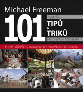 101 nejlepších tipů a triků pro digitální fotografii - Michael Freeman