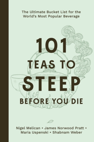 101 Teas to Steep Before You Die - James Norwood Pratt,Shabnam Weber,Nigel Melican,Maria Uspenski