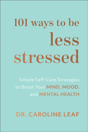 101 Ways to Be Less Stressed â€“ Simple Selfâ€“Care Strategies to Boost Your Mind, Mood, and Mental Health - Dr. Caroline Leaf
