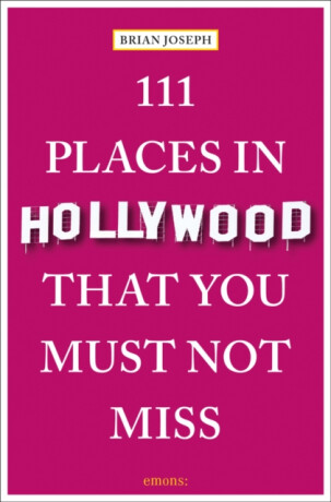 111 Places in Hollywood That You Must Not Miss - Brian Joseph