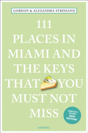 111 Places in Miami and the Keys That You Must Not Miss - Alexandra Streisand,Gordon Streisand