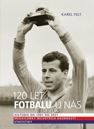 120 let fotbalu u nás - Historie od 1901 do 2021 (Defekt) - Karel Felt