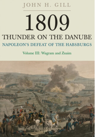 1809 Thunder on the Danube: Napoleon's Defeat of the Hapsburgs, Volume III - John H. Gill