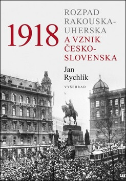 1918 - Rozpad Rakouska-Uherska a vznik Československa - Jan Rychlík