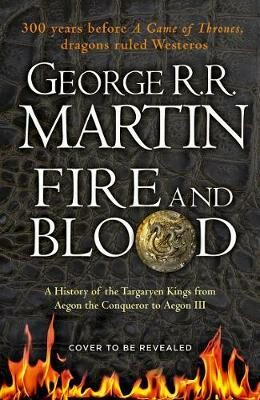 Fire and Blood : 300 Years Before a Game of Thrones (A Targaryen History) - George R.R. Martin