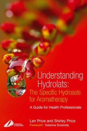 Understanding Hydrolats: The Specific Hydrosols for Aromatherapy - Len Price,Shirley Price