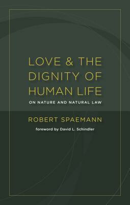 Love and the Dignity of Human Life: On Nature and the Natural Law - Robert Spaemann