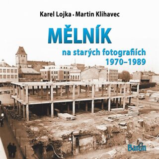 Mělník na starých fotografiích 1970-1989 - Martin Klihavec,Karel Lojka