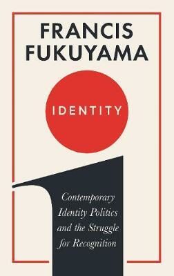 Identity : Contemporary Identity Politics and the Struggle for Recognition - Francis Fukuyama
