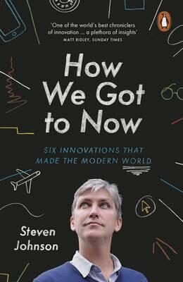 How We Got to Now : Six Innovations that Made the Modern World - Steven Johnson