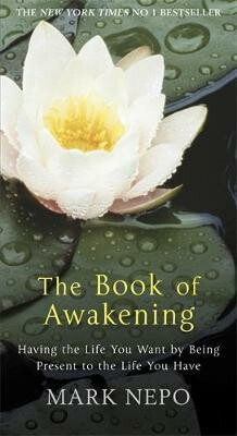 The Book of Awakening : Having the Life You Want By Being Present in the Life You Have - Mark Nepo