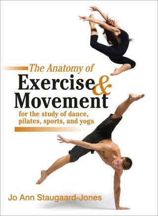The Anatomy Of Exercise And Movement For The Study Of Dance, Pilates, Sports, And Yoga - Jo Ann Staugaard-Jones