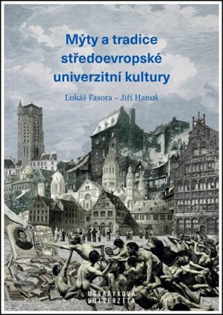 Mýty a tradice středoevropské univerzitní kultury - Miroslav Huptych,Lukáš Fasora,Jiří Hanuš